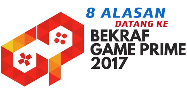 8 Alasan Kenapa Kalian Wajib Datang ke BEKRAF GAME PRIME 2017